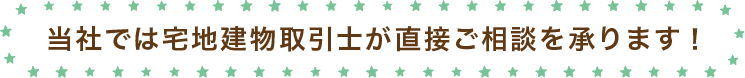 当社では宅地建物取引士がご相談を承ります！